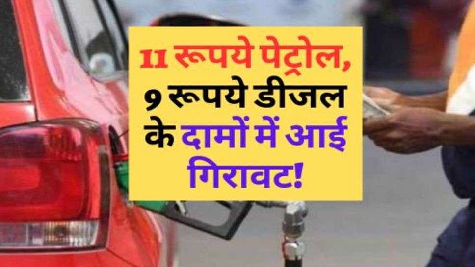 Pertol-Diesel  Price: 11 रूपये पेट्रोल, 9 रूपये डीजल के दामों में आई गिरावट!