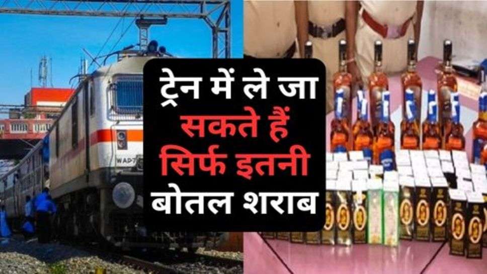 Indian Railway Rules : ट्रेन में ले जा सकते हैं सिर्फ इतनी बोतल शराब, जानें रेलवे का नियम