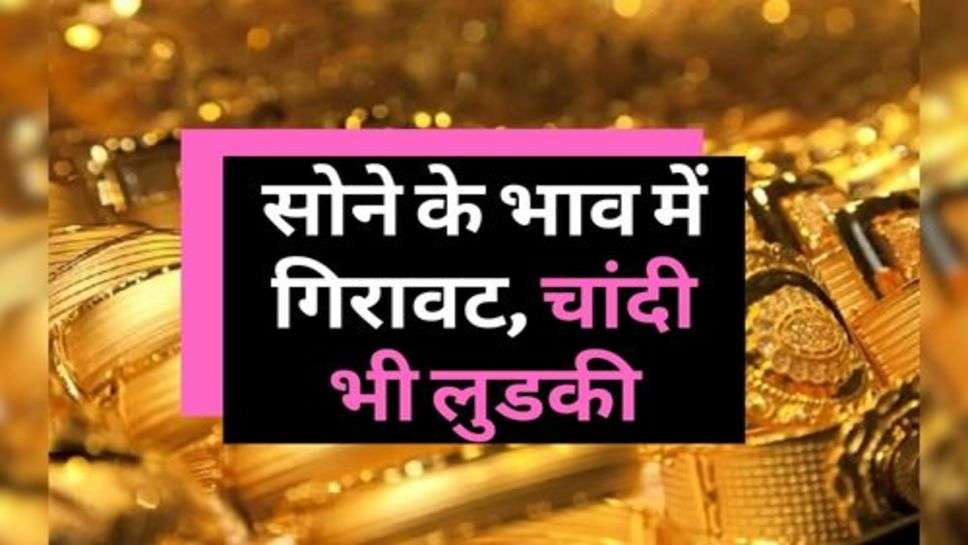 Gold Price Today : सोने के भाव में गिरावट, चांदी भी लुडकी