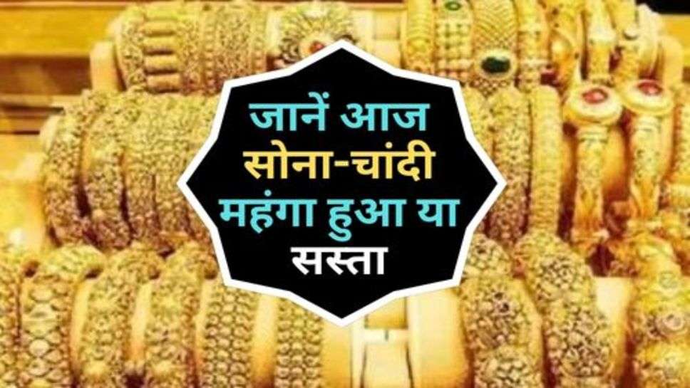 Gold Price : जानें आज सोना-चांदी महंगा हुआ या सस्ता