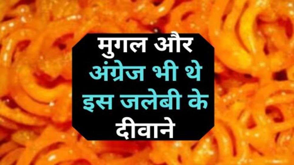 Jalebi : मुगल और अंग्रेज भी थे इस जलेबी के दीवाने