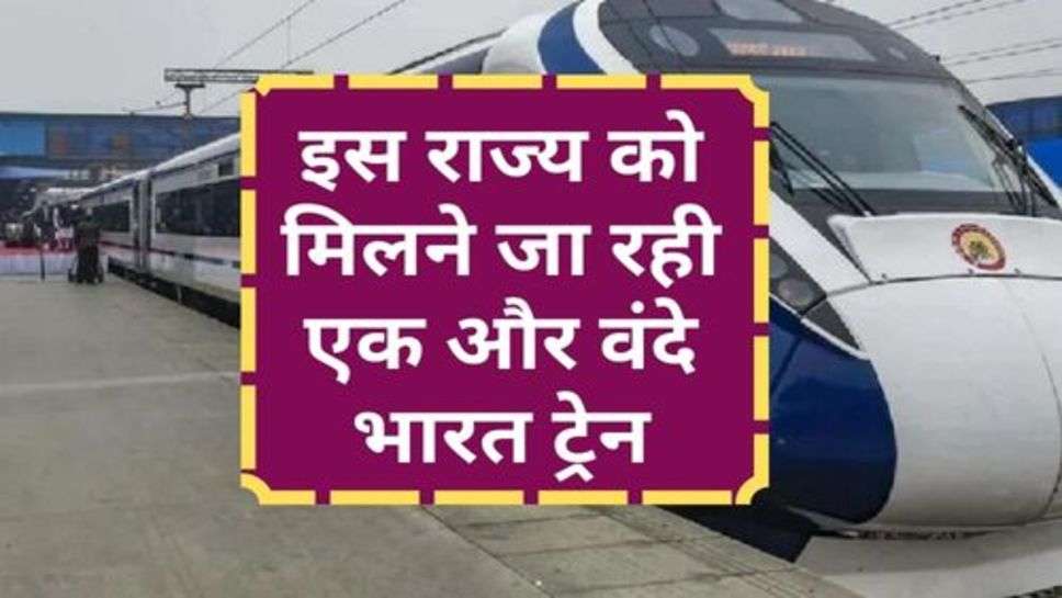 Vande Bharat Train : इस राज्य को मिलने जा रही एक और वंदे भारत ट्रेन , चेक करें रूट