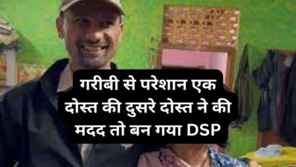 Success Story : गरीबी से परेशान एक दोस्त की दुसरे दोस्त ने की मदद तो बन गया DSP, जानें सफलता की कहानी