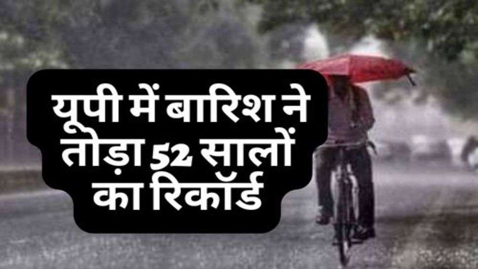 UP Weather : यूपी में बारिश ने तोड़ा 52 सालों का रिकॉर्ड