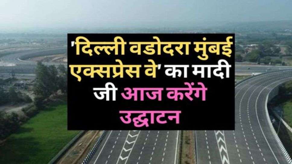 Expressway : 'दिल्ली वडोदरा मुंबई एक्सप्रेस वे' का मादी जी आज करेंगे उद्घाटन