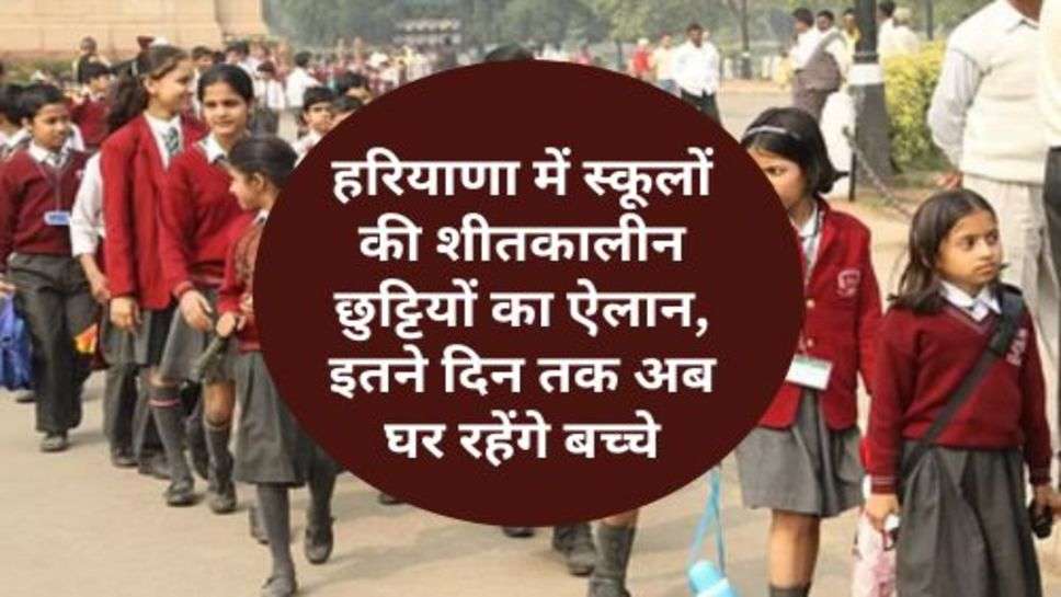 Holidays of Schools in Haryana : हरियाणा में स्कूलों की शीतकालीन छुट्टियों का ऐलान, इतने दिन तक अब घर रहेंगे बच्चे