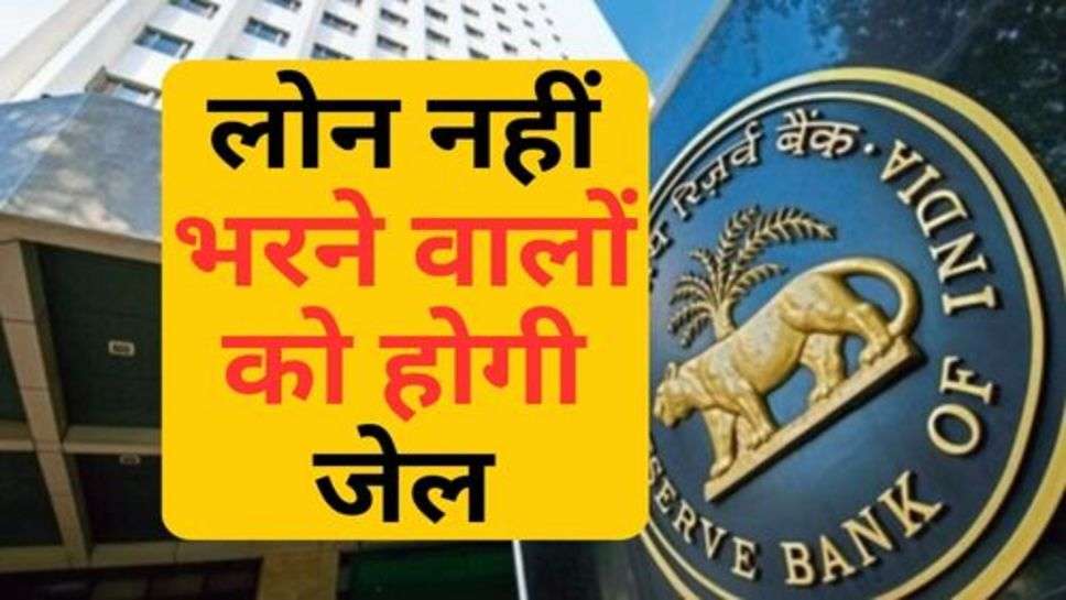 RBI ने के दिशा निर्देश जारी, लोन नहीं भरने वालों को होगी जेल