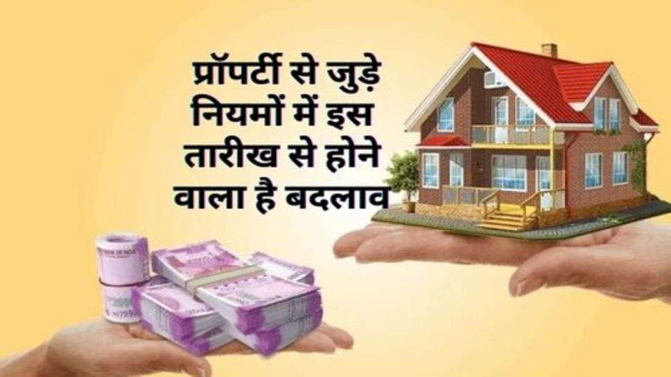 Property New Rule : प्रॉपर्टी से जुड़े नियमों में इस तारीख से होने वाला है बदलाव