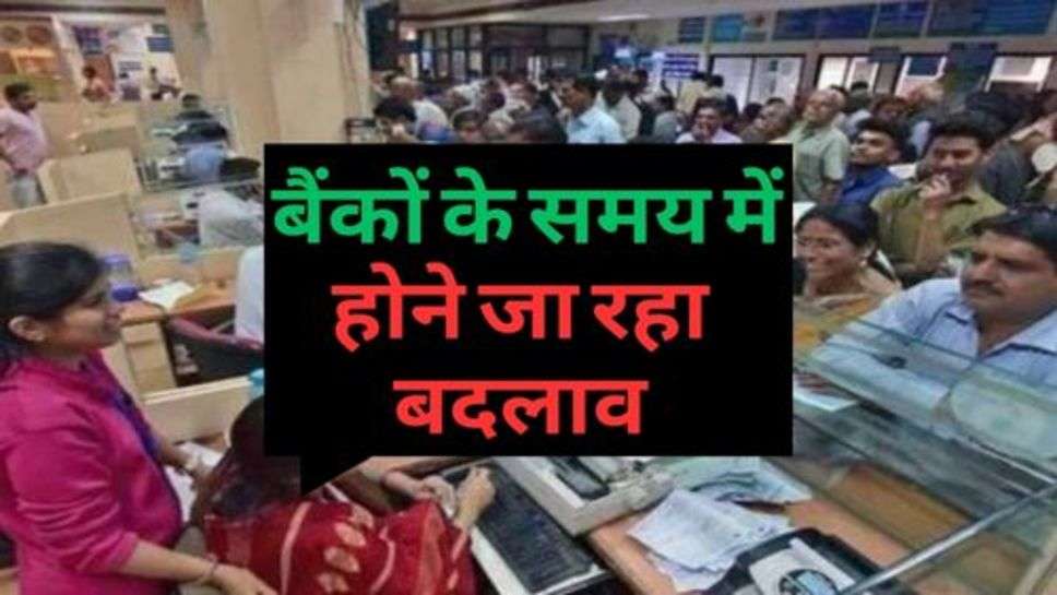 Bank Time Changed : बैंकों के समय में होने जा रहा बदलाव, आप भी जानें