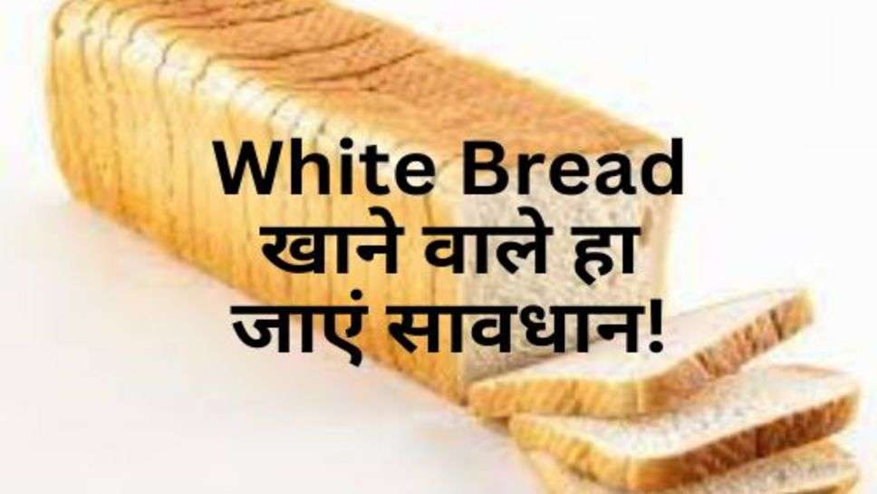 White Bread खाने वाले हा जाएं सावधान! रोज खाने से होते हैं ये नुकसान