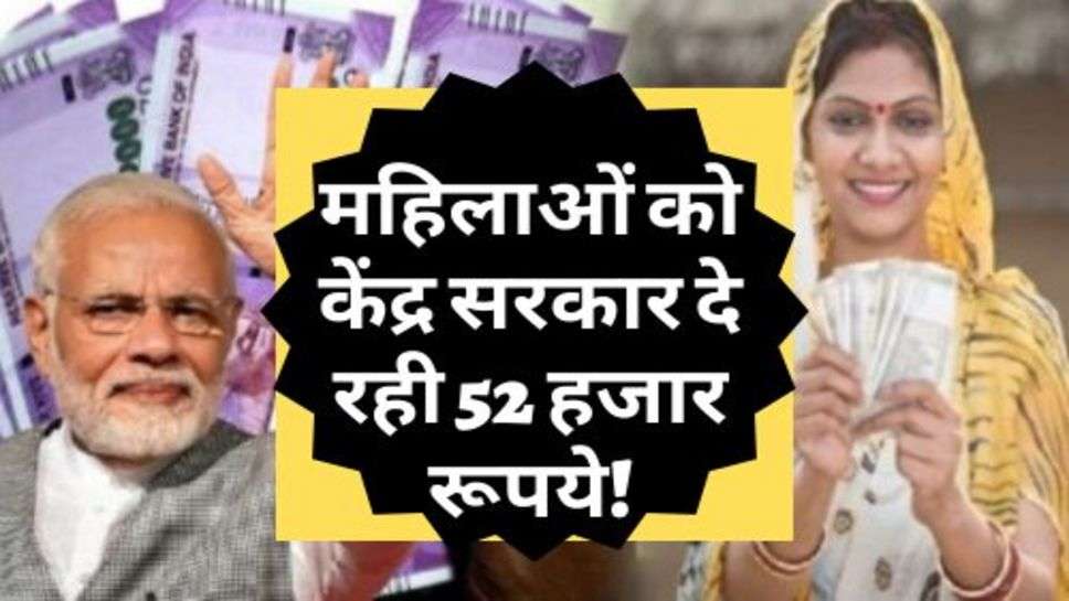 PM Scheme : अरे वाह; महिलाओं को केंद्र सरकार दे रही 52 हजार रूपये!