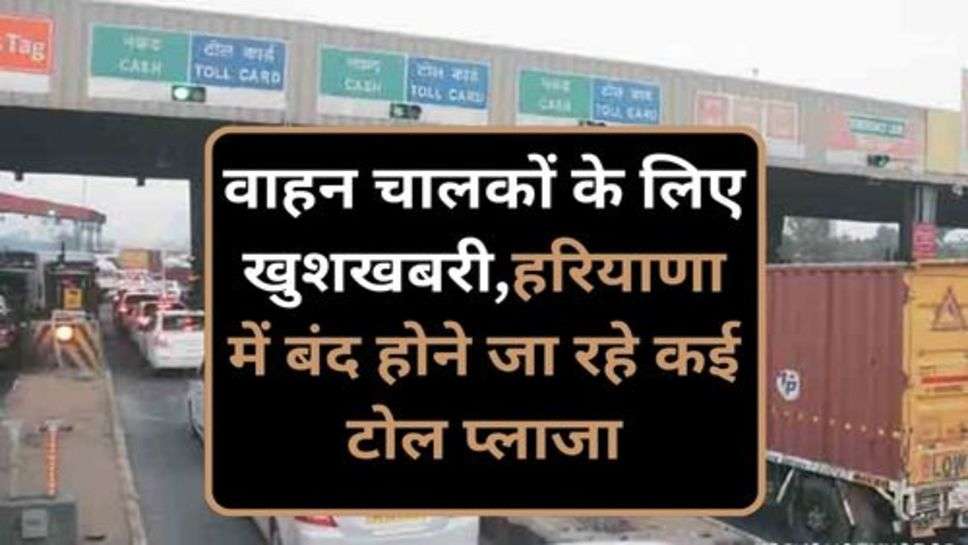 Toll Plaza News: वाहन चालकों के लिए खुशखबरी,हरियाणा में बंद होने जा रहे कई टोल प्लाजा