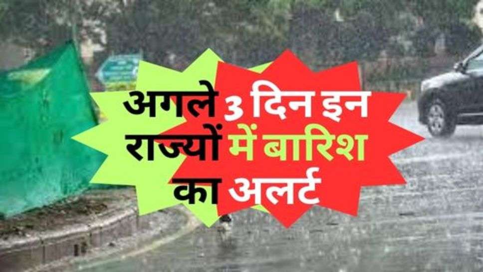 Weather News : अगले 3 दिन इन राज्यों में बारिश का अलर्ट, चेक करें मौसम की ताजा जानकारी