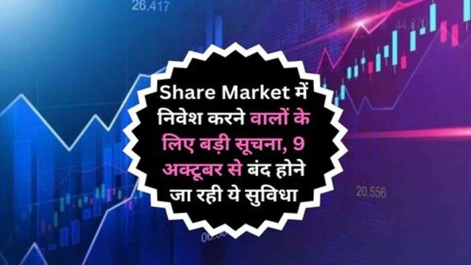 Share Market में निवेश करने वालों के लिए बड़ी सूचना, 9 अक्टूबर से बंद होने जा रही ये सुविधा