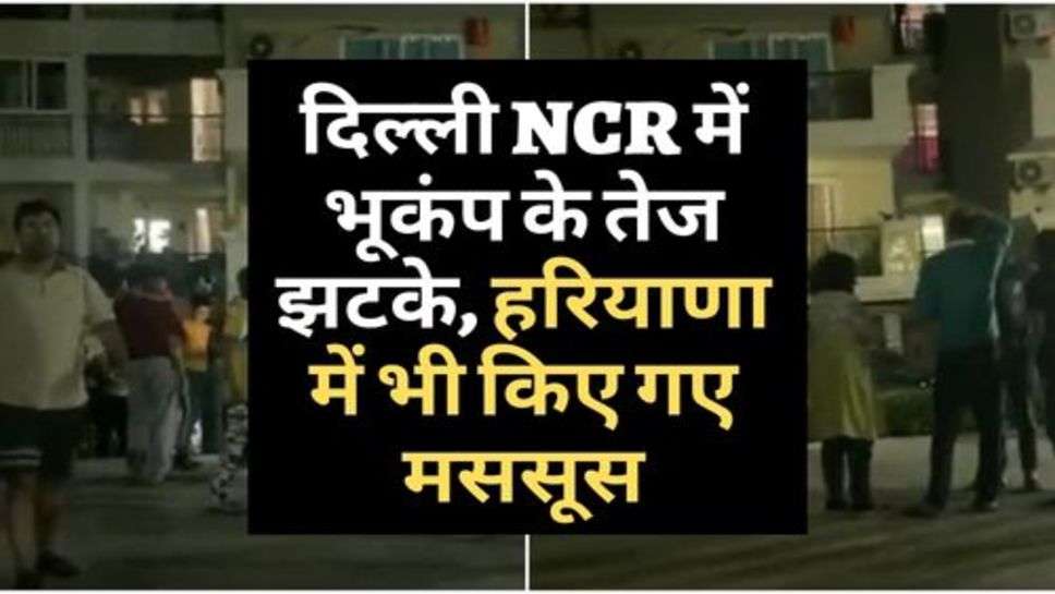 Earthquake : दिल्ली NCR में भूकंप के तेज झटके, हरियाणा में भी किए गए मससूस