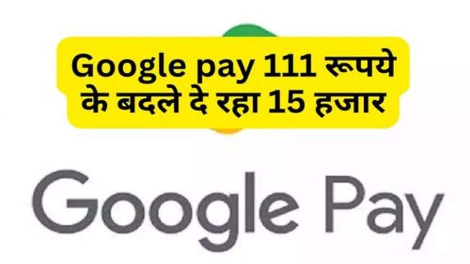 Google pay 111 रूपये के बदले दे रहा 15 हजार, जाने कैसे