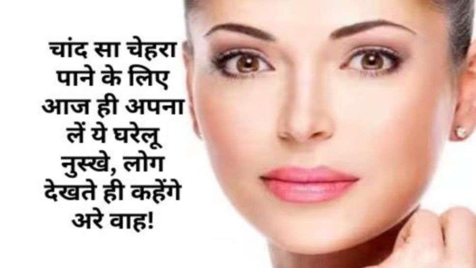 Skin Care Home Remedies : चांद सा चेहरा पाने के लिए आज ही अपना लें ये घरेलू नुस्खे, लोग देखते ही कहेंगे अरे वाह! क्या स्किन है