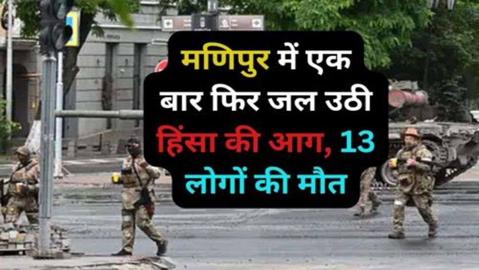 Manipur Violance: मणिपुर में एक बार फिर जल उठी हिंसा की आग, 13 लोगों की मौत के बाद फिर माहौल गर्म