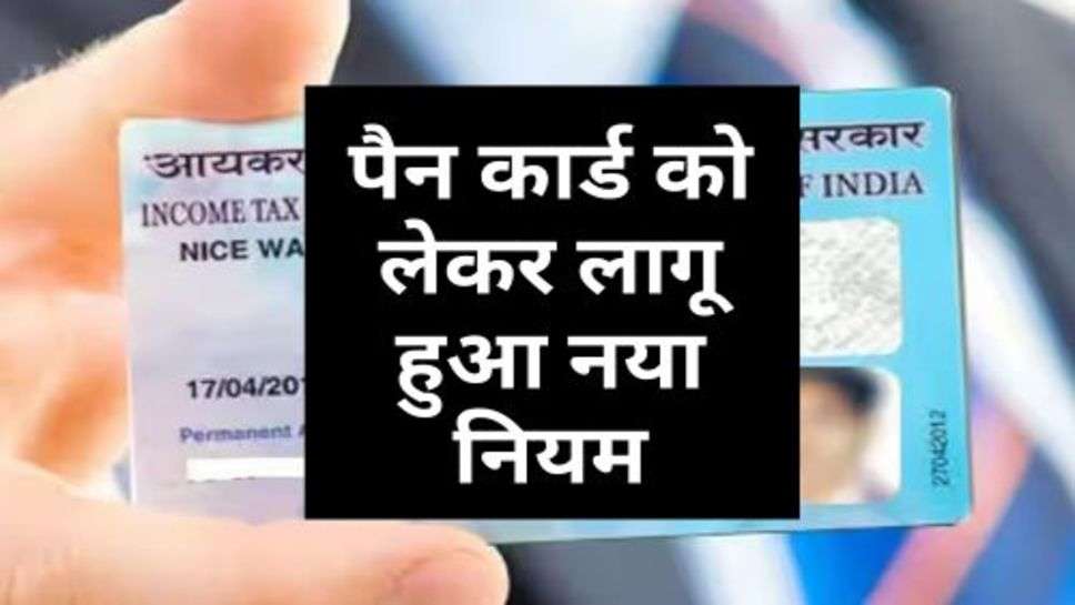 Pan Card Update:पैन कार्ड को लेकर लागू हुआ नया नियम