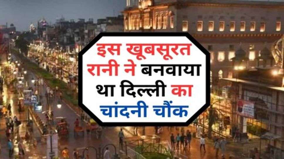 Delhi's Chandni Chowk: इस खूबसूरत रानी ने बनवाया था दिल्ली का चांदनी चौंक