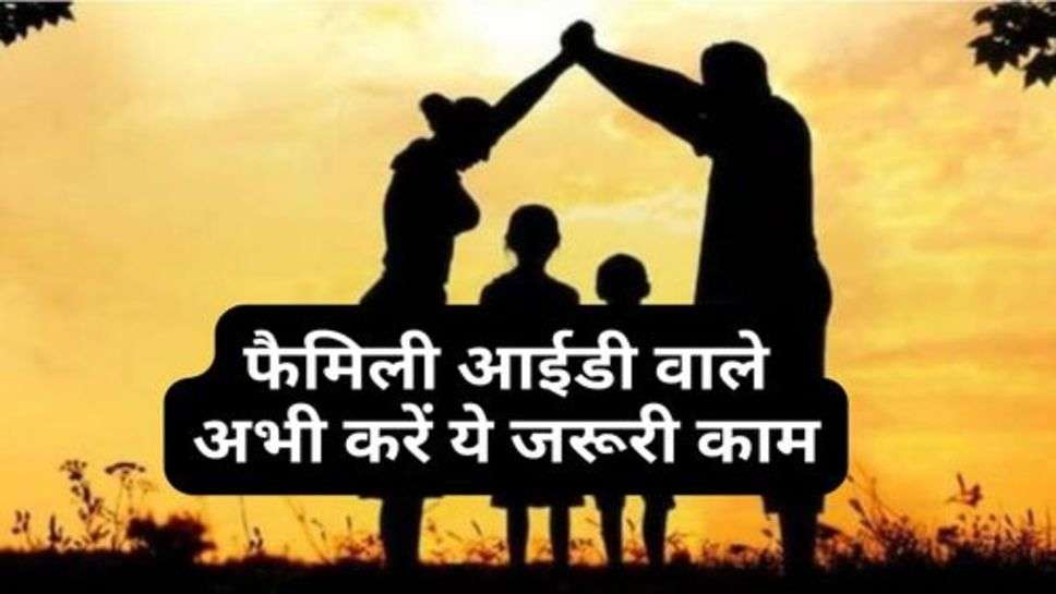 Family Id : फैमिली आईडी वाले अभी करें ये जरूरी काम