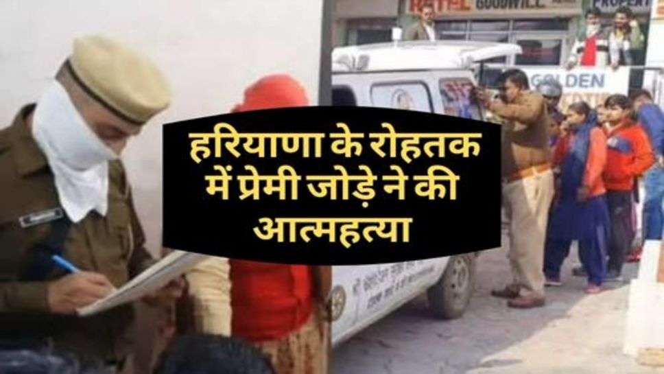 Rohtak News : हरियाणा के रोहतक में प्रेमी जोड़े ने की आत्महत्या