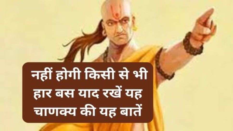 Chanakya Niti : नहीं होगी किसी से भी हार बस याद रखें यह चाणक्य की यह बातें