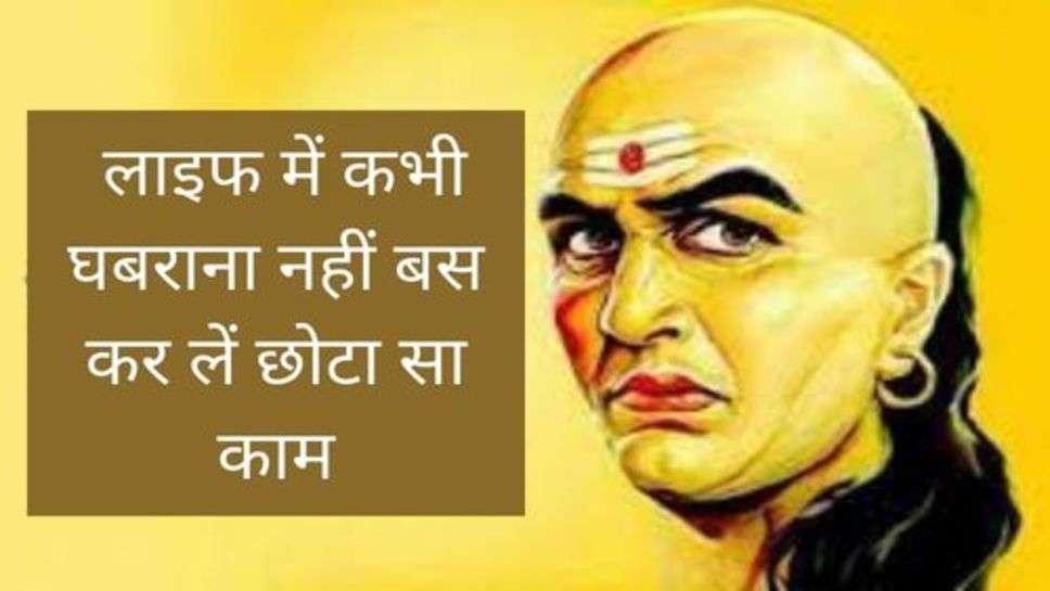 Chanakya Niti : लाइफ में कभी घबराना नहीं बस कर लेंगे छोटा सा काम