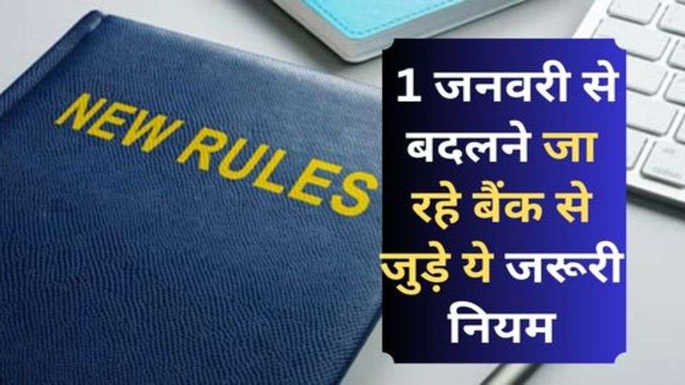 Rule Changed : 1 जनवरी से बदलने जा रहे बैंक से जुड़े ये जरूरी नियम, जान लें ग्राहक