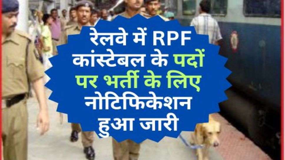 RPF Recruitment 2023 :  रेलवे में RPF कांस्टेबल के पदों पर भर्ती के लिए नोटिफिकेशन हुआ जारी, 12वीं पास करें आवेदन