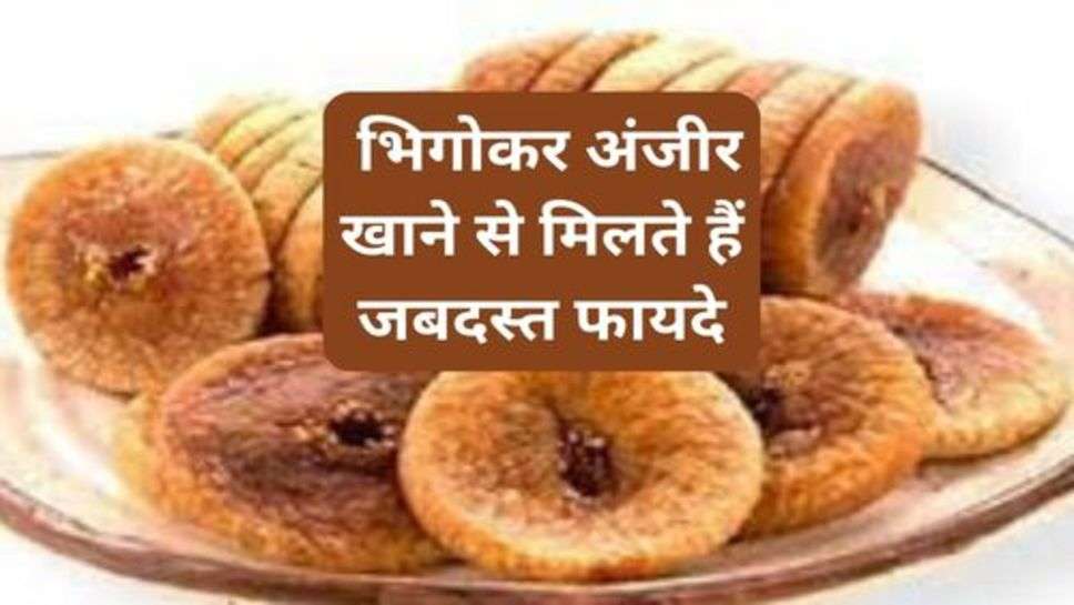 Health Tips : भिगोकर अंजीर खाने से मिलते हैं जबदस्त फायदे