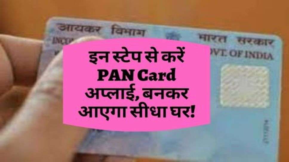 इन स्टेप से करें PAN Card अप्लाई, बनकर आएगा सीधा घर!