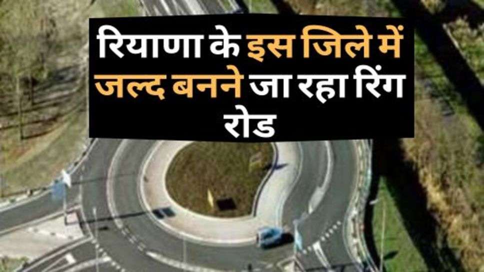 Ring Road In Ambala : 855 करोड़ की लागत से हरियाणा के इस जिले में जल्द बनने जा रहा रिंग रोड!