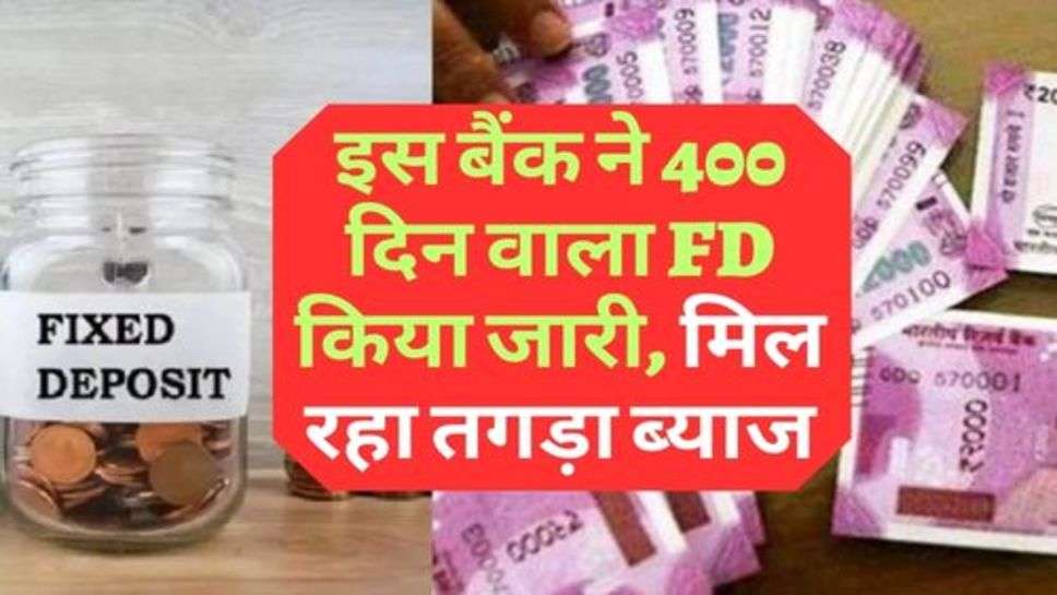 इस बैंक ने 400 दिन वाला FD किया जारी, मिल रहा तगड़ा ब्याज