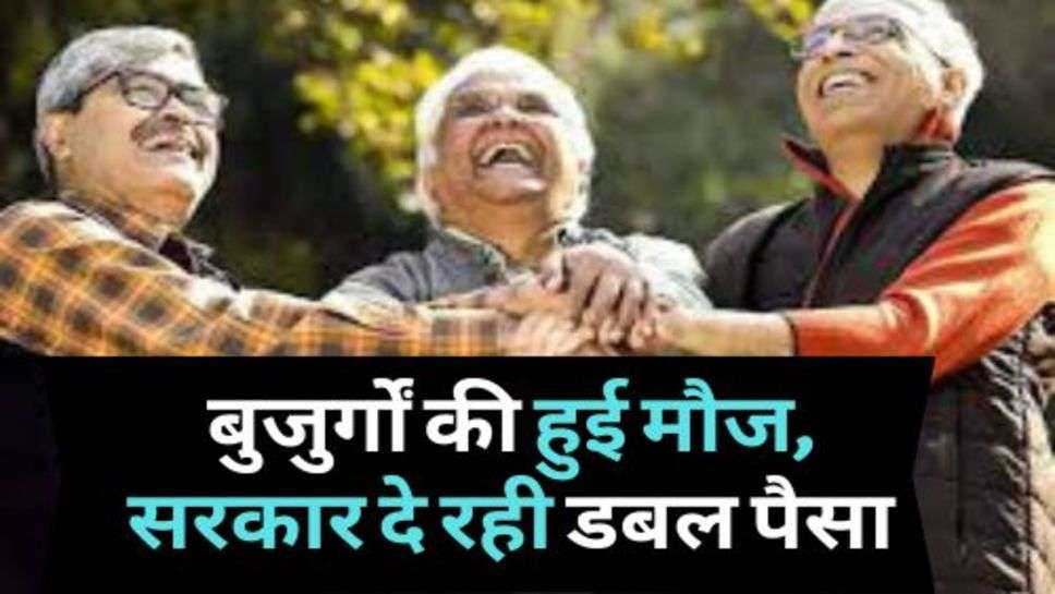 Senior Citizens : बुजुर्गाें की हुई मौज, सरकार दे रही डबल पैसा