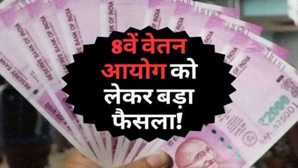 8th Pay Commission : 8वें वेतन आयोग को लेकर बड़ा फैसला! जाने कब लागू होगा