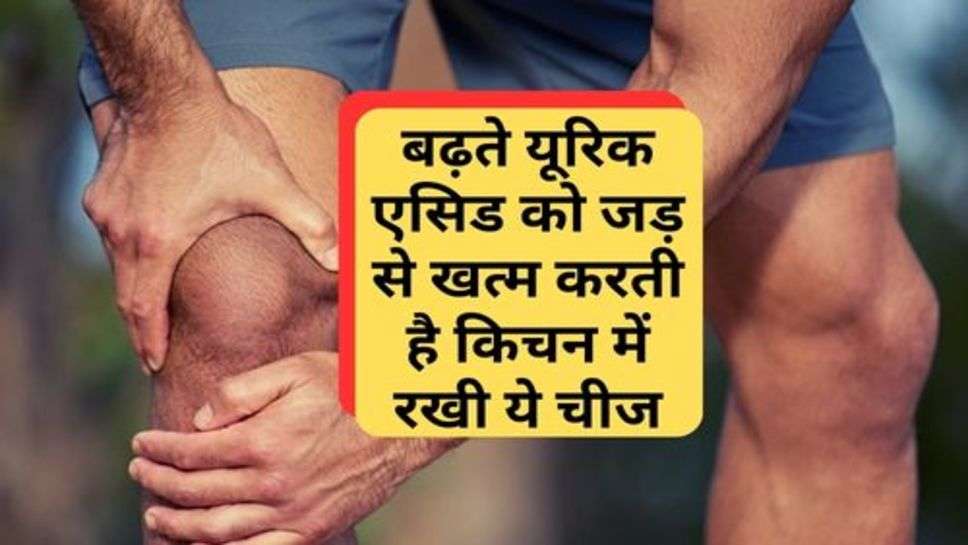 Uric Acid : बढ़ते यूरिक एसिड को जड़ से खत्म करती है किचन में रखी ये चीज