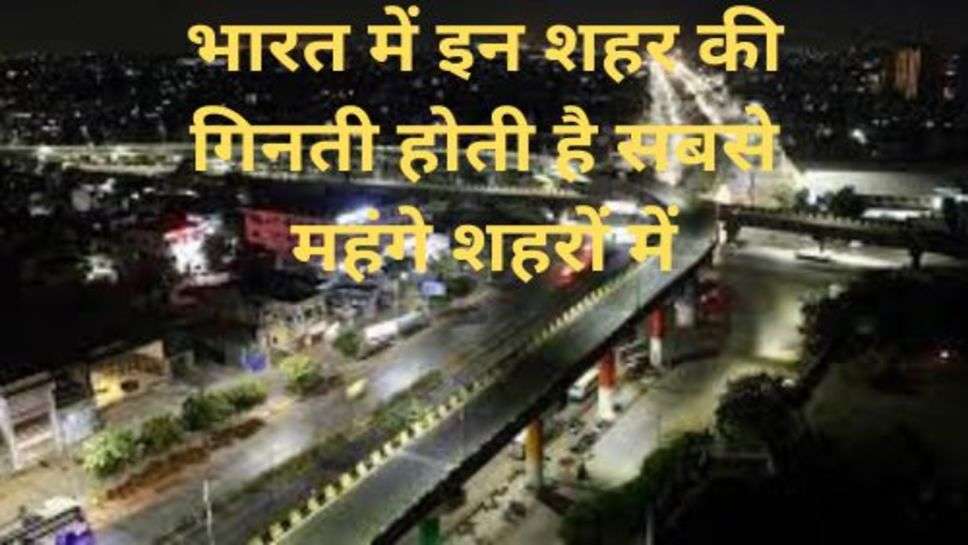 Most expensive cities In India: भारत में इन शहर की गिनती होती है सबसे महंगे शहरों में