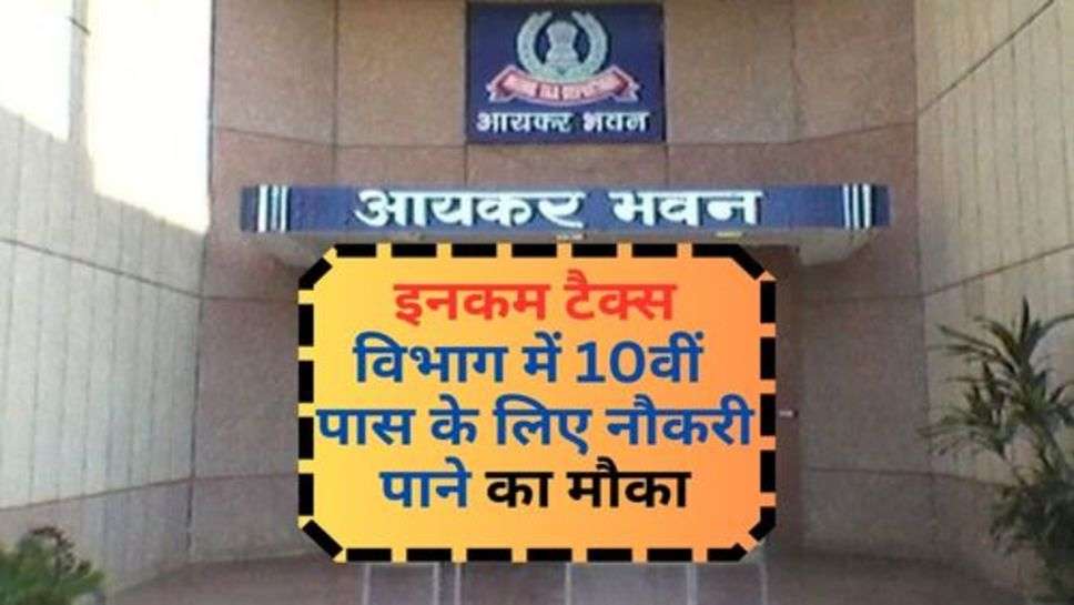 Income Tax Department : इनकम टैक्स विभाग में 10वीं पास के लिए नौकरी पाने का मौका