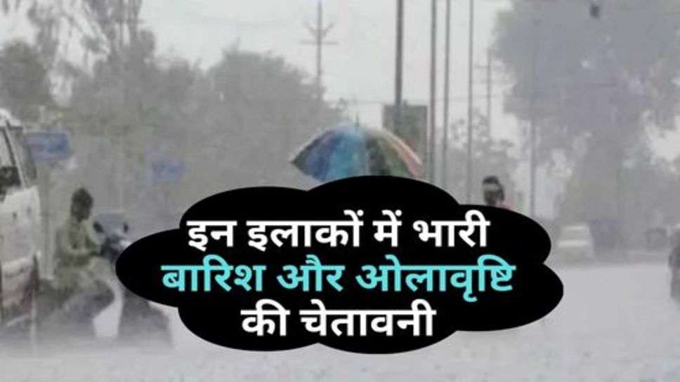 Weather Update : इन इलाकों में भारी बारिश और ओलावृष्टि की चेतावनी