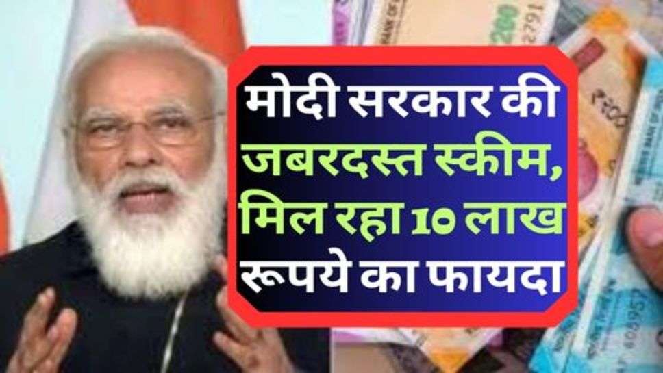 Government Scheme : मोदी सरकार की जबरदस्त स्कीम, मिल रहा 10 लाख रूपये का फायदा