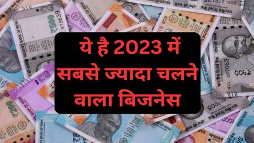 Business Idea: ये है 2023 में सबसे ज्यादा चलने वाला बिजनेस, लाखों की होगी कमाई