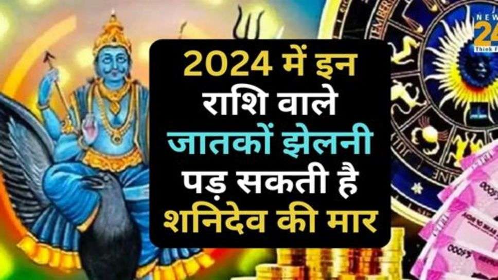 Rashifal 2024 : 2024 में इन राशि वाले जातकों झेलनी पड़ सकती है शनिदेव की मार, जानें अपना राशिफल