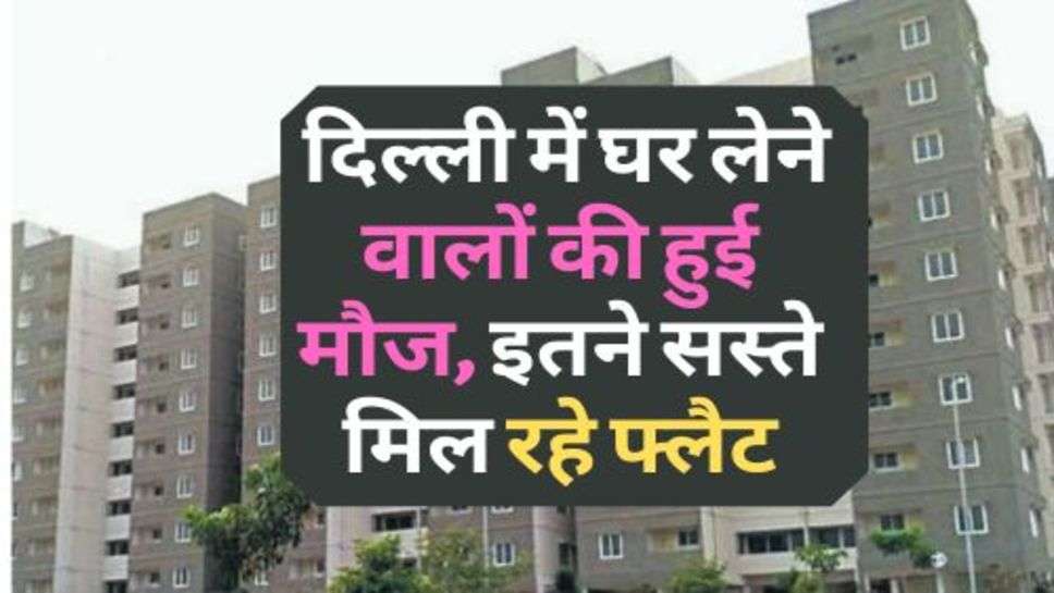 House Purchase In Delhi : दिल्ली में घर लेने वालों की हुई मौज, इतने सस्ते मिल रहे फ्लैट