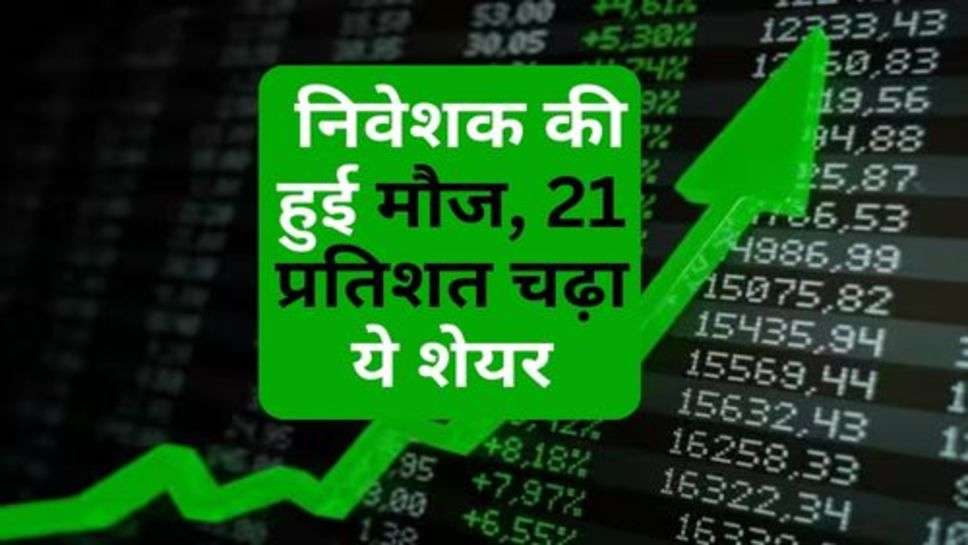 Share Market : निवेशक की हुई मौज, 21 प्रतिशत चढ़ा ये शेयर