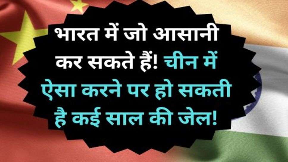 India and China Some Interesting Things: भारत में जो आसानी कर सकते हैं! चीन में ऐसा करने पर हो सकती है कई साल की जेल!