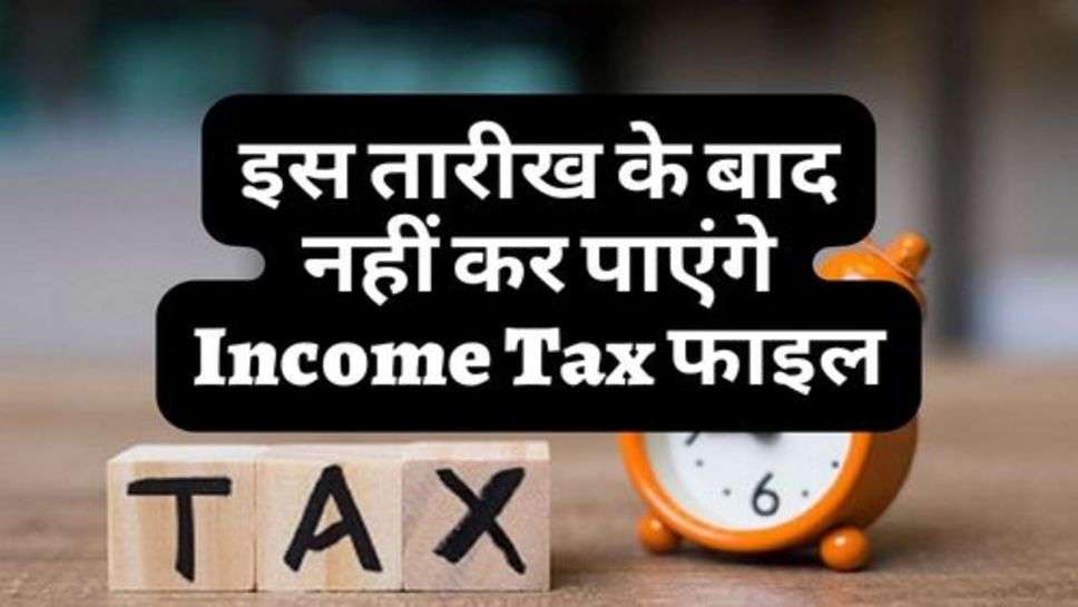 इस तारीख के बाद नहीं कर पाएंगे Income Tax फाइल