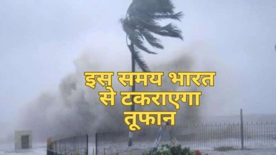 Weather Update : इस समय भारत से टकराएगा तूफान, इन राज्यों में मौसम विभाग ने जारी किया अलर्ट