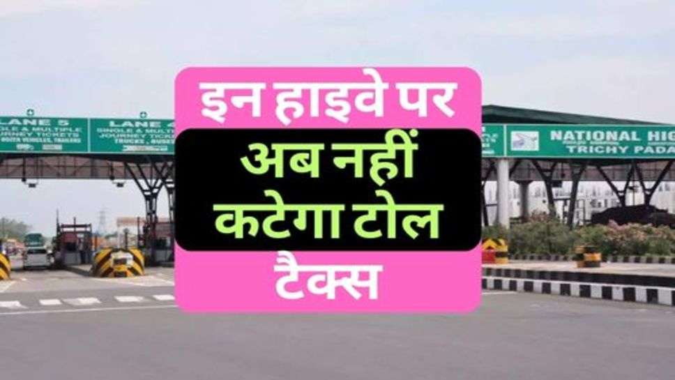 Toll Tax  : वाहन चालकों की हुई मौज, इन हाइवे पर अब नहीं कटेगा टोल टैक्स