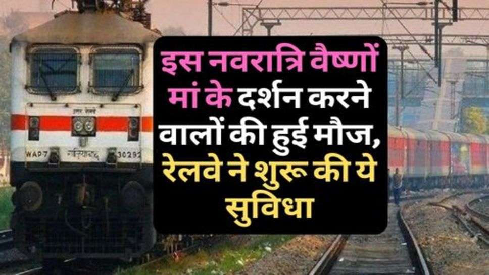 Railway News : इस नवरात्रि वैष्णों मां के दर्शन करने वालों की हुई मौज, रेलवे ने शुरू की ये सुविधा